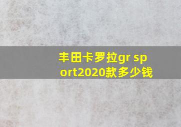 丰田卡罗拉gr sport2020款多少钱